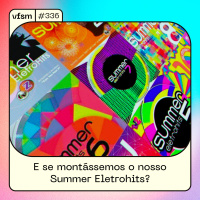 VFSM #336 - E se montássemos o nosso Summer Eletrohits?