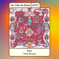 Por Trás do Disco #037 - Bike: Arte Bruta
