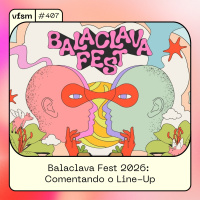 VFSM #407 - Balaclava Fest 2026: Comentando o Line-Up