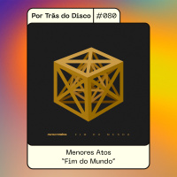 Por Trás do Disco #80 - Menores Atos: Fim do Mundo