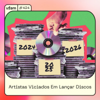 VFSM #424 - Artistas Viciados Em Lançar Discos