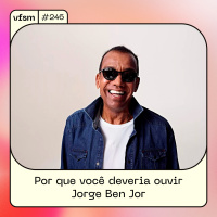 VFSM #246 - Por que você deveria ouvir Jorge Ben Jor