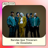 VFSM #320 – Bandas Que Trocaram de Vocalista
