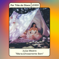 Por Trás do Disco #088 - Julia Mestre: “Maravilhosamente Bem”