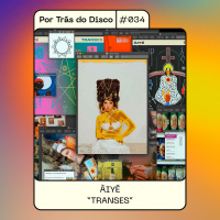 Por Trás do Disco #034 - ÀIYÉ: Transes