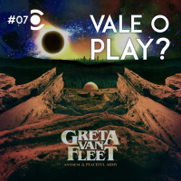 07 – Vale a Pena? Greta Van Fleet – Anthem of the Peaceful Army