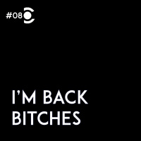 08 – I’m Back Bitches!