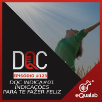 DQC 123 – DQC Indica #01 - Indicações Para Te Fazer Feliz