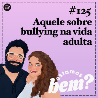 #125 - Aquele sobre bullying na vida adulta