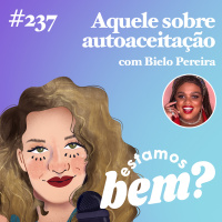 #237 - Aquele sobre autoaceitação (com Bielo Pereira)