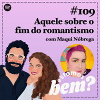 #109 - Aquele sobre o fim do romantismo com Maqui Nóbrega