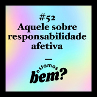 #52 - Aquele sobre responsabilidade afetiva