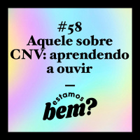 #58 - Aquele sobre comunicação não violenta: aprendendo a ouvir