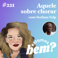 #221 - Aquele sobre chorar (com Stefano Volp)