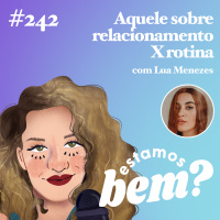 #242 - Aquele sobre relacionamento X rotina (com Lua Menezes)