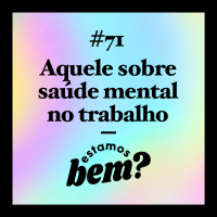 #71 - Aquele sobre saúde mental no trabalho com Samantha França