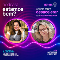 #311 - Aquele sobre desacelerar (com Michelle Prazeres)