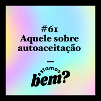 #61 - Aquele sobre autoaceitação com Ju Romano