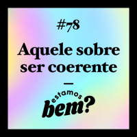 #78 - Aquele sobre ser coerente