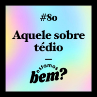 #80 - Aquele sobre tédio