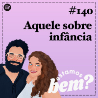 #140 - Aquele sobre infância