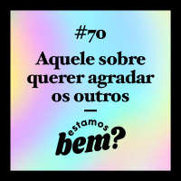 #70 - Aquele sobre querer agradar os outros