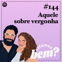 #144 - Aquele sobre vergonha