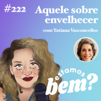 #222 - Aquele sobre etarismo (com Tatiana Vasconcellos)
