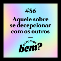 #86 - Aquele sobre se decepcionar com os outros