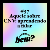 #57 - Aquele sobre comunicação não violenta: aprendendo a falar