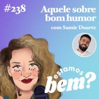 #238 - Aquele sobre bom humor (com Samir Duarte)