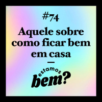 #74 - Aquele sobre como ficar bem em casa