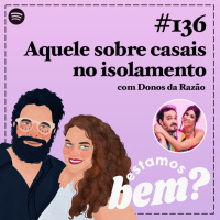 #136 - Aquele sobre casais no isolamento com Donos da Razão