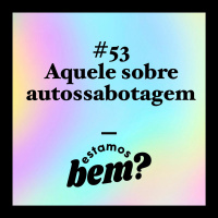 #53 - Aquele sobre autossabotagem