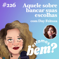 #226 - Aquele sobre bancar suas escolhas (com Day Feitoza)