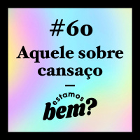 #60 - Aquele sobre cansaço