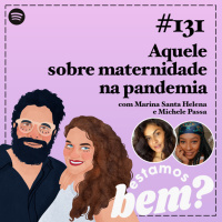 #131 - Aquele sobre maternidade na pandemia com Marina Santa Helena e Michele Passa