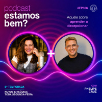 #306 - Aquele sobre aprender a decepcionar (com Phelipe Cruz)