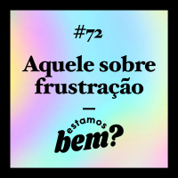 #72 - Aquele sobre frustração