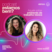 #253 - Aquele sobre ambiente de trabalho tóxico (com Diana Soares)