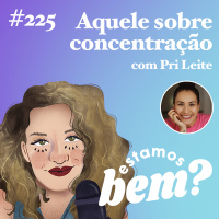 #225 - Aquele sobre concentração (com Pri Leite)