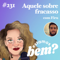 #231 - Aquele sobre fracasso (com Firu)