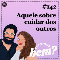 #142 - Aquele sobre cuidar dos outros