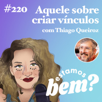 #220 - Aquele sobre criar vínculos (com Thiago Queiroz)