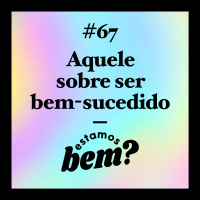 #67 - Aquele sobre ser bem-sucedido