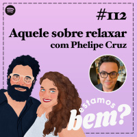 #112 - Aquele sobre relaxar com Phelipe Cruz