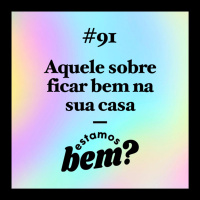 #91 - Aquele sobre ficar bem na sua casa