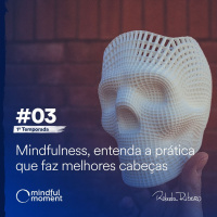 S1 #3 - Mindfulness, entenda tudo sobre a prática que faz melhores cabeças!