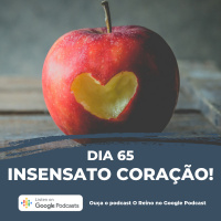 Dia 65 - Insensato coração