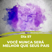 Dia 57 - Você nunca será melhor que seus pais